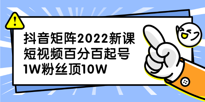 抖音矩阵2022新课：账号定位/变现逻辑/IP打造/案例拆解-知墨网