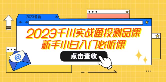 2023千川实战通投测品课，新手小白入门必听课-知墨网