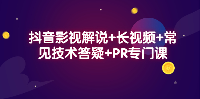 抖音影视解说+长视频+常见技术答疑+PR专门课-知墨网