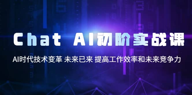 Chat AI初阶实战课，AI时代技术变革 未来已来 提高工作效率和未来竞争力-知墨网