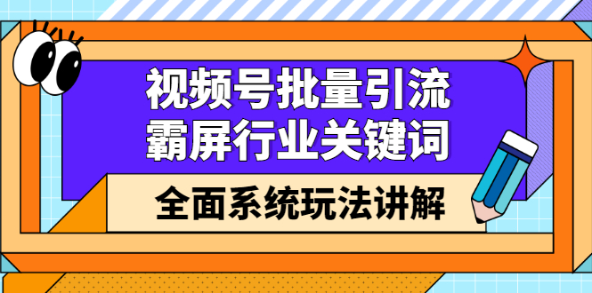 视频号批量引流，霸屏行业关键词（基础班）全面系统讲解视频号玩法【无水印】-知墨网