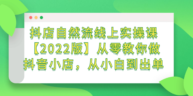 抖店自然流线上实操课【2022版】从零教你做抖音小店，从小白到出单-知墨网