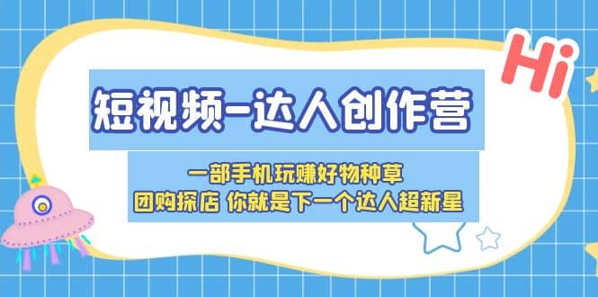 短视频-达人创作营 一部手机玩赚好物种草 团购探店 你就是下一个达人超新星-知墨网