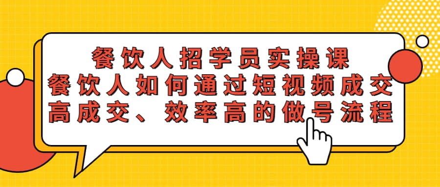 餐饮人招学员实操课，餐饮人如何通过短视频成交，高成交、效率高的做号流程-知墨网