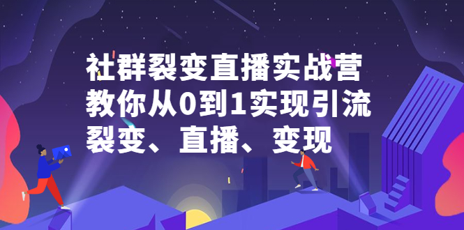 社群裂变直播实战营，教你从0到1实现引流、裂变、直播、变现-知墨网