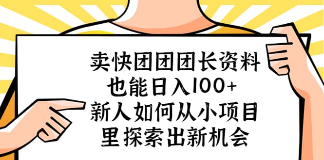 卖快团团团长资料也能日入100  新人如何从小项目里探索出新机会-知墨网