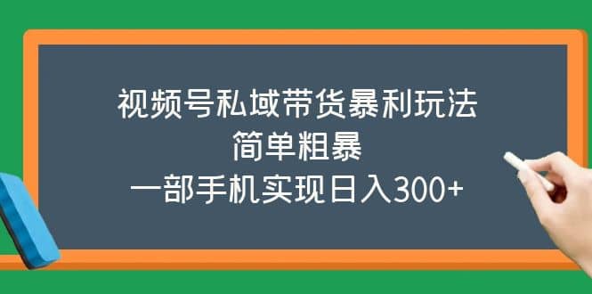 视频号私域带货暴利玩法，简单粗暴-知墨网