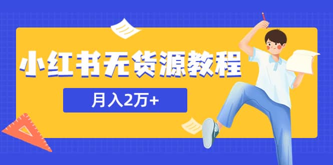 某网赚培训收费3900的小红书无货源教程，月入2万＋副业或者全职在家都可以-知墨网