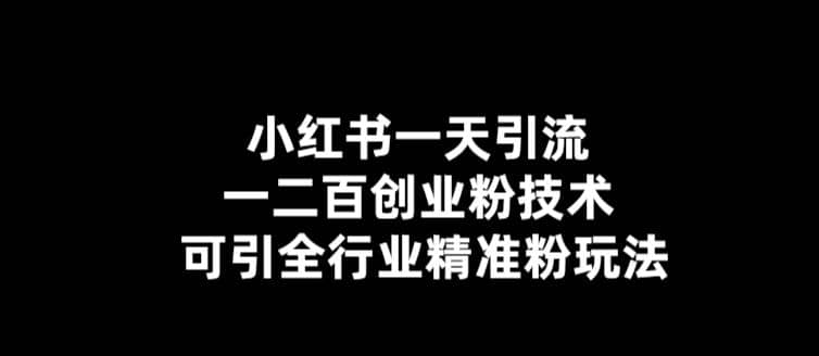 【引流必备】小红书一天引流一二百创业粉技术，可引全行业精准粉玩法-知墨网