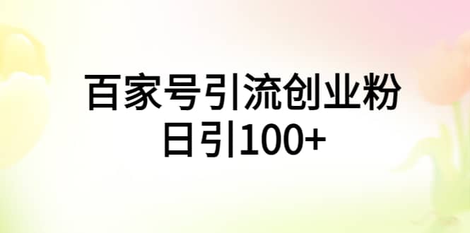 百家号引流创业粉日引100 有手机电脑就可以操作-知墨网