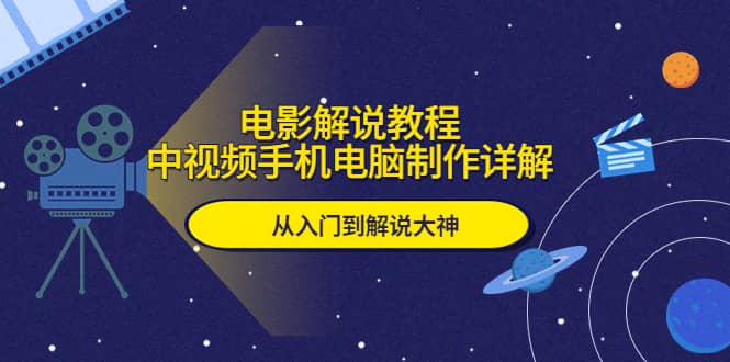 电影解说教程，中视频手机电脑制作详解，从入门到解说大神-知墨网