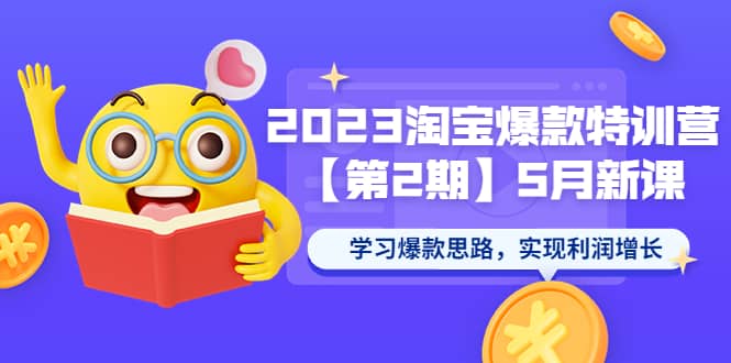 2023淘宝爆款特训营【第2期】5月新课 学习爆款思路，实现利润增长-知墨网