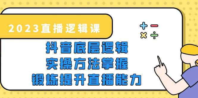 2023直播·逻辑课，抖音底层逻辑+实操方法掌握，锻炼提升直播能力-知墨网