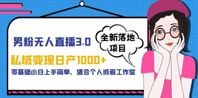 男粉无人直播3.0私域变现日产1000 ，零基础小白上手简单，适合个人或工作室-知墨网