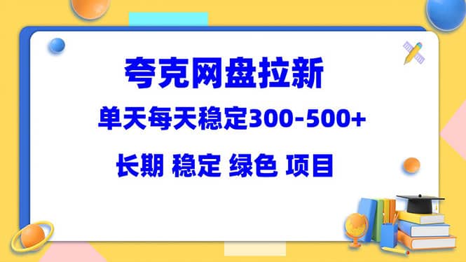 夸克网盘拉新项目：单天稳定300-500＋长期 稳定 绿色（教程 资料素材）-知墨网