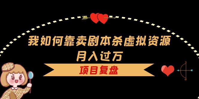 我如何靠卖剧本杀虚拟资源月入过万，复盘资料 引流 如何变现 案例-知墨网