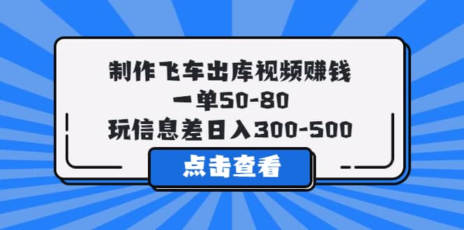 制作飞车出库视频赚钱，一单50-80，玩信息差日入300-500-知墨网