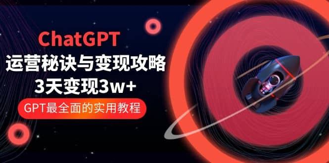 ChatGPT运营-秘诀与变现攻略：3天变现1w+ GPT最全面的实用教程（100节课）-知墨网