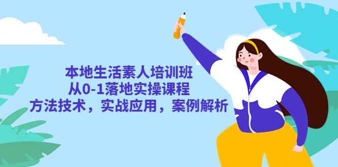 本地生活素人培训班：从0-1落地实操课程，方法技术，实战应用，案例解析-知墨网