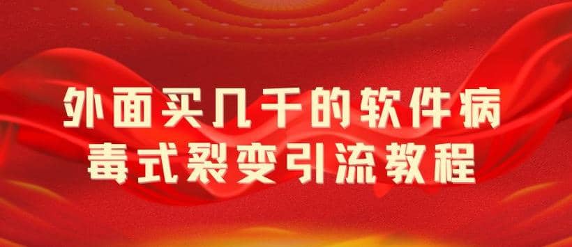 外面卖几千的软件病毒式裂变引流教程，病毒式无限吸引精准粉丝【揭秘】-知墨网