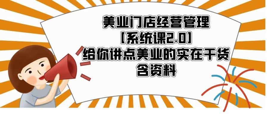 美业门店经营管理【系统课2.0】给你讲点美业的实在干货，含资料-知墨网