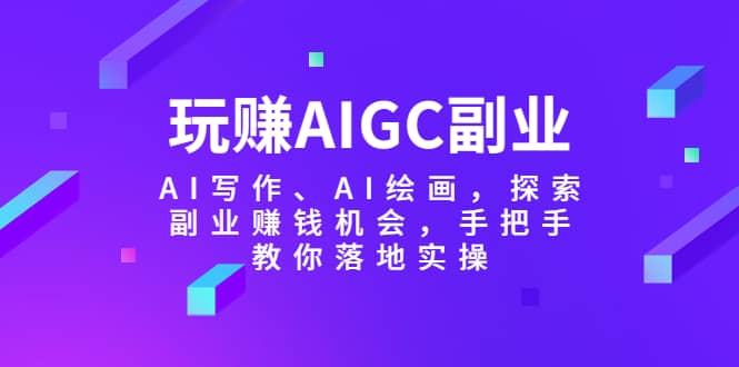 玩赚AIGC副业-AI写作、AI绘画，探索副业赚钱机会，手把手教你落地实操-知墨网