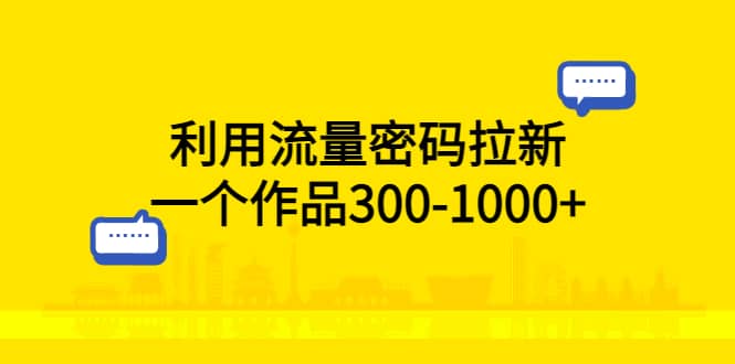 利用流量密码拉新，一个作品300-1000+-知墨网