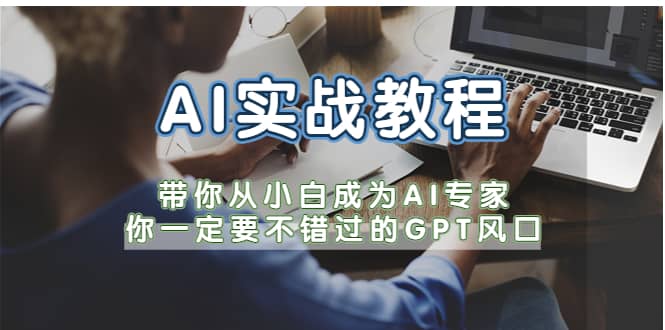 AI实战教程，带你从小白成为AI专家，你一定要不错过的G-P-T风口-知墨网