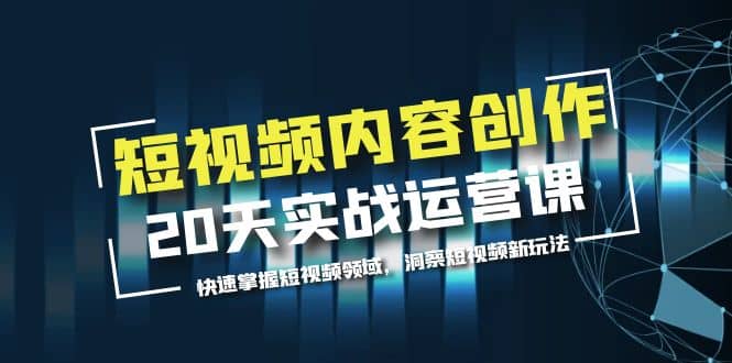 短视频内容创作20天实战运营课，快速掌握短视频领域，洞察短视频新玩法-知墨网