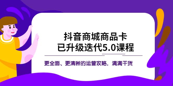 抖音商城商品卡·已升级迭代5.0课程：更全面、更清晰的运营攻略，满满干货-知墨网