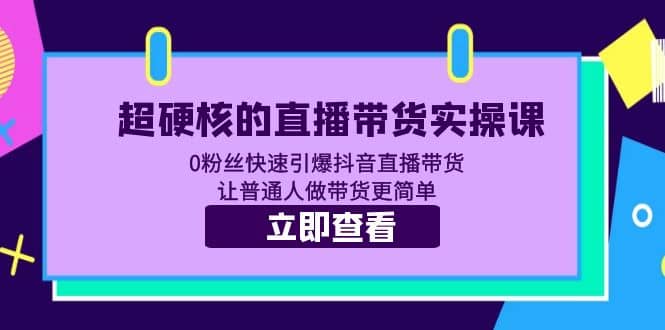 超硬核的直播带货实操课 0粉丝快速引爆抖音直播带货 让普通人做带货更简单-知墨网