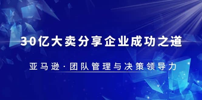 30·亿大卖·分享企业·成功之道-亚马逊·团队管理与决策领导力-知墨网