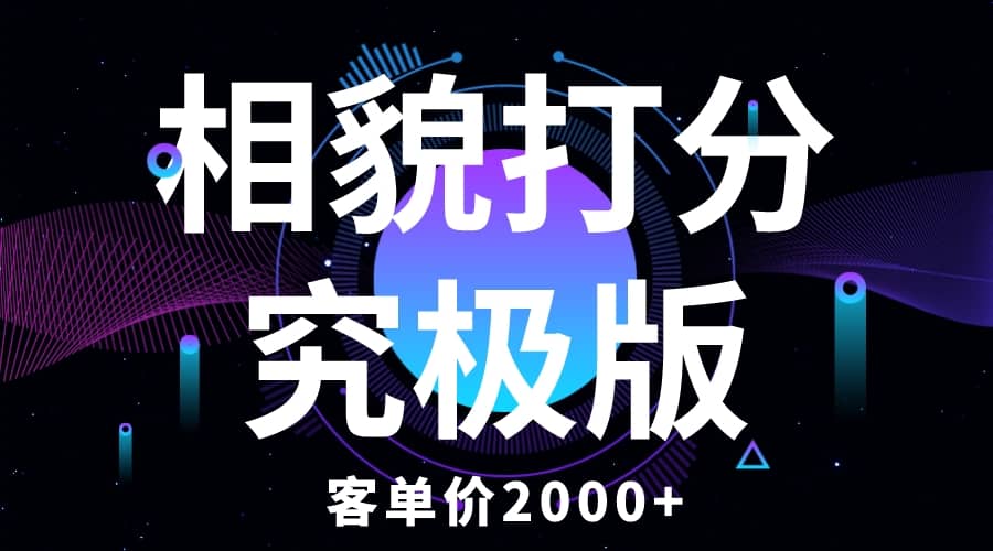 相貌打分究极版，客单价2000 纯新手小白就可操作的项目-知墨网