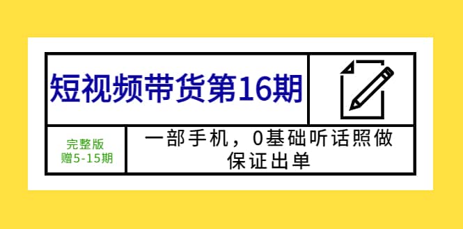 短视频带货第16期：一部手机，0基础听话照做，保证出单-知墨网