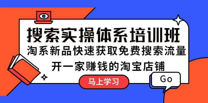 搜索实操体系培训班：淘系新品快速获取免费搜索流量 开一家赚钱的淘宝店铺-知墨网