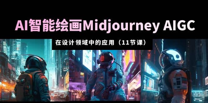 AI·智能绘画Midjourney AIGC 在设计领域中的应用 从入门到精通（11节课）-知墨网