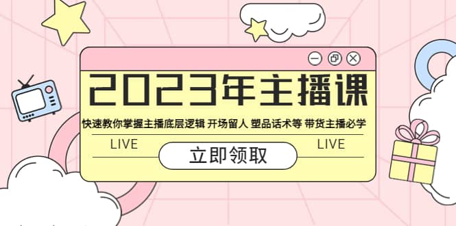 2023年主播课 快速教你掌握主播底层逻辑 开场留人 塑品话术等 带货主播必学-知墨网