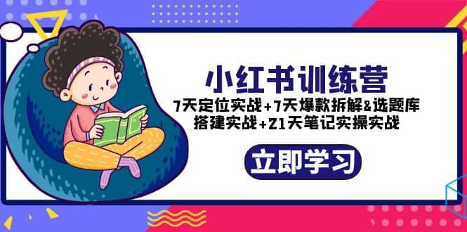 小红书训练营：7天定位实战 7天爆款拆解 选题库搭建实战 21天笔记实操实战-知墨网