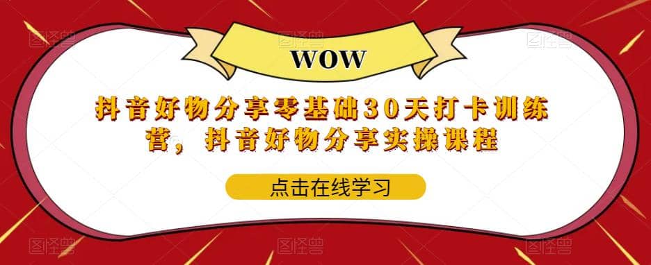 抖音好物分享0基础30天-打卡特训营，抖音好物分享实操课程-知墨网