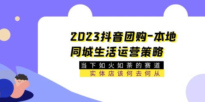 2023抖音团购-本地同城生活运营策略 当下如火如荼的赛道·实体店该何去何从-知墨网