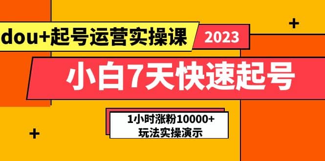 小白7天快速起号：dou+起号运营实操课，实战1小时涨粉10000+玩法演示-知墨网