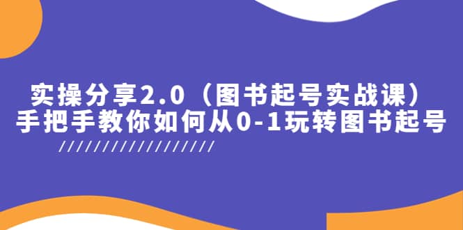 实操分享2.0（图书起号实战课），手把手教你如何从0-1玩转图书起号-知墨网