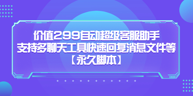 价值299自动超级客服助手，支持多聊天工具快速回复消息文件等-知墨网