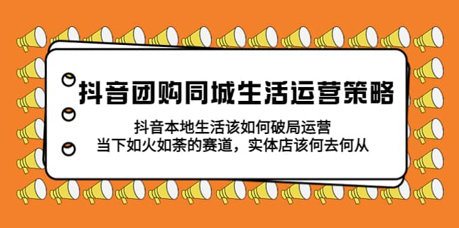 抖音团购同城生活运营策略，抖音本地生活该如何破局，实体店该何去何从-知墨网