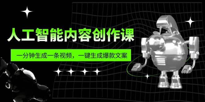 人工智能内容创作课：帮你一分钟生成一条视频，一键生成爆款文案（7节课）-知墨网