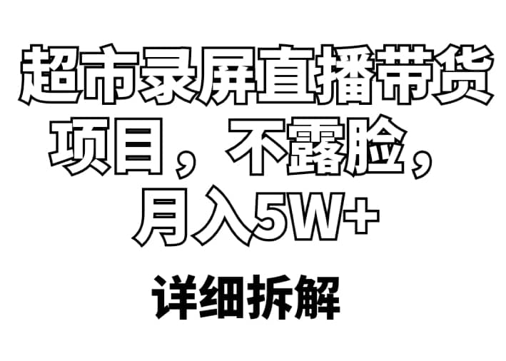 超市录屏直播带货项目，不露脸，月入5W+（详细拆解）-知墨网