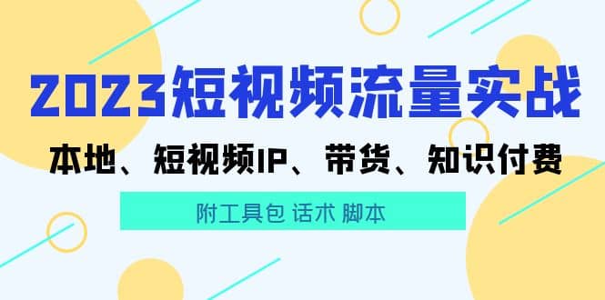 2023短视频流量实战 本地、短视频IP、带货、知识付费-知墨网