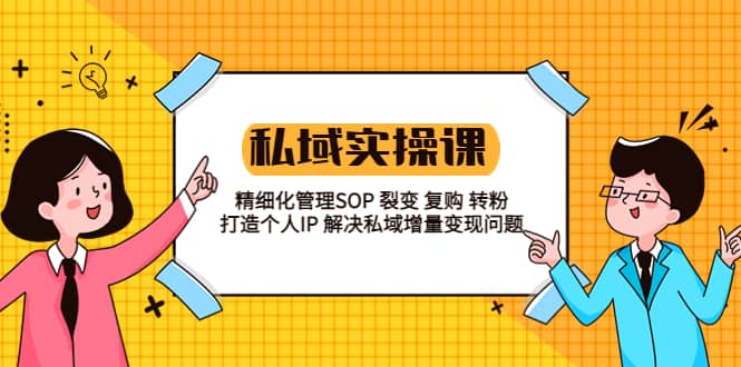 私域实战课程：精细化管理SOP 裂变 复购 转粉 打造个人IP 私域增量变现问题-知墨网