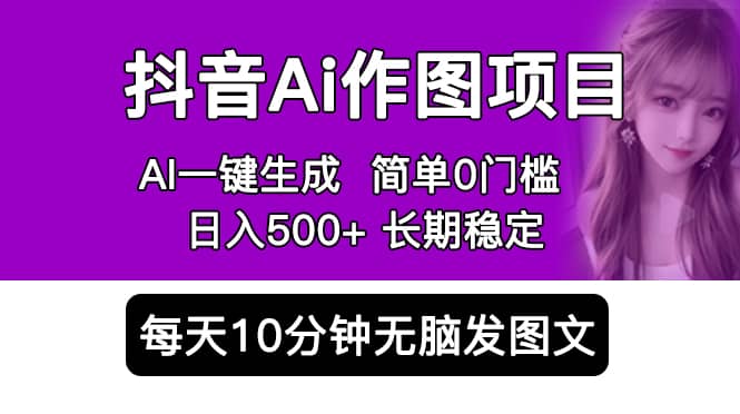 抖音Ai作图项目 Ai手机app一键生成图片 0门槛 每天10分钟发图文 日入500+-知墨网