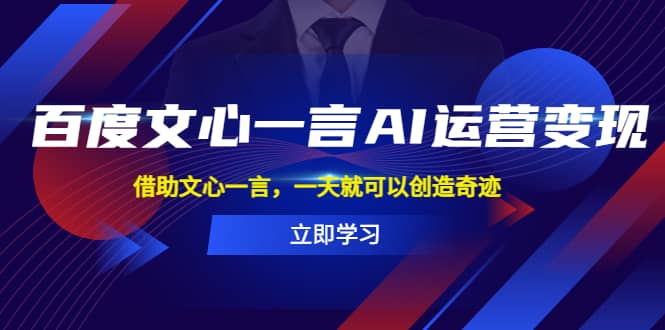 百度·文心一言AI·运营变现，借助文心一言，一天就可以创造奇迹-知墨网